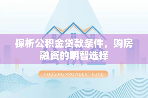 阳春探析公积金贷款条件，购房融资的明智选择