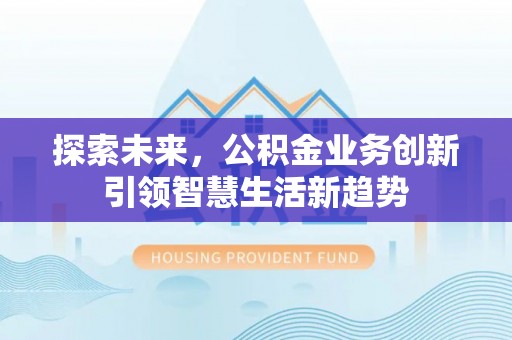 阳春探索未来，公积金业务创新引领智慧生活新趋势