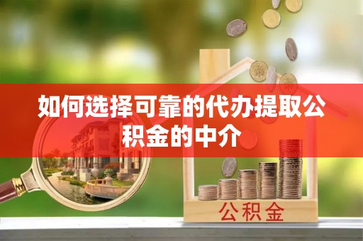 阳春如何选择可靠的代办提取公积金的中介