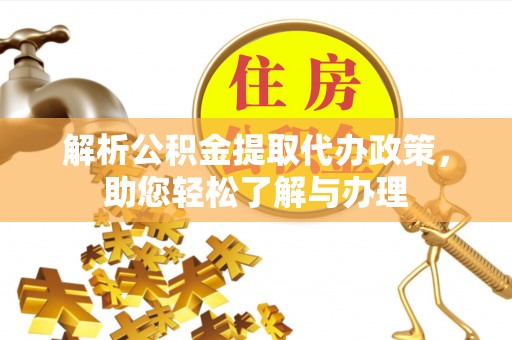 阳春解析公积金提取代办政策，助您轻松了解与办理