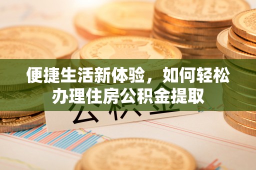 阳春便捷生活新体验，如何轻松办理住房公积金提取