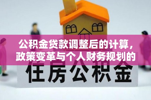 阳春公积金贷款调整后的计算，政策变革与个人财务规划的深度解析