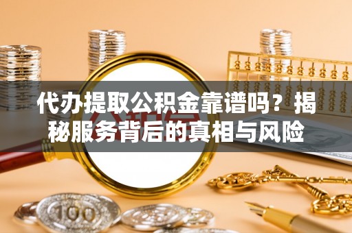 阳春代办提取公积金靠谱吗？揭秘服务背后的真相与风险
