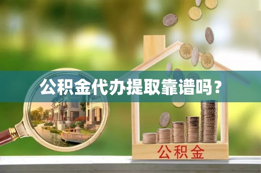 阳春公积金代办提取靠谱吗？