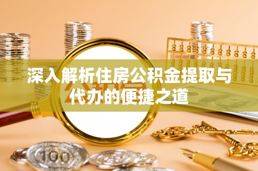阳春深入解析住房公积金提取与代办的便捷之道
