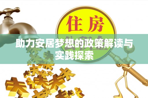 阳春助力安居梦想的政策解读与实践探索