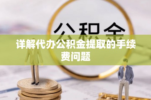 阳春详解代办公积金提取的手续费问题