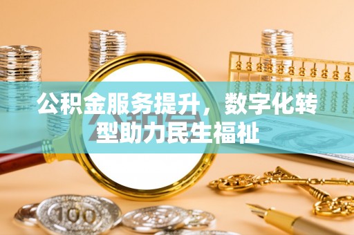 阳春公积金服务提升，数字化转型助力民生福祉