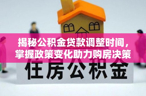 阳春揭秘公积金贷款调整时间，掌握政策变化助力购房决策