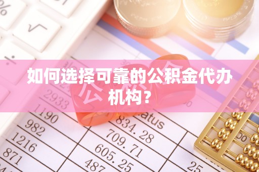阳春如何选择可靠的公积金代办机构？