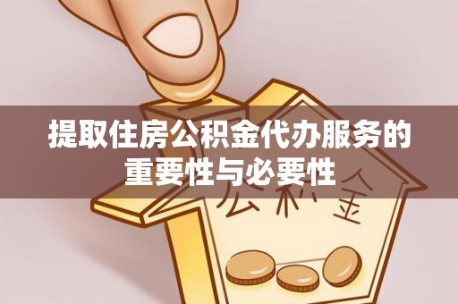 阳春提取住房公积金代办服务的重要性与必要性