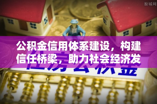 阳春公积金信用体系建设，构建信任桥梁，助力社会经济发展