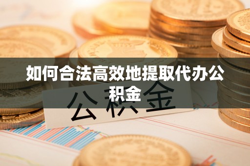 阳春如何合法高效地提取代办公积金