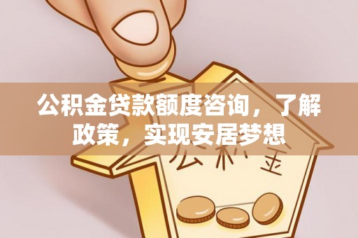 阳春公积金贷款额度咨询，了解政策，实现安居梦想