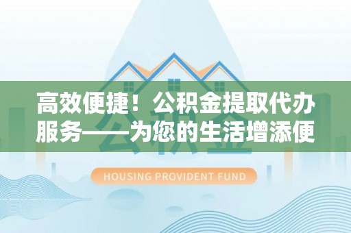 阳春高效便捷！公积金提取代办服务——为您的生活增添便利