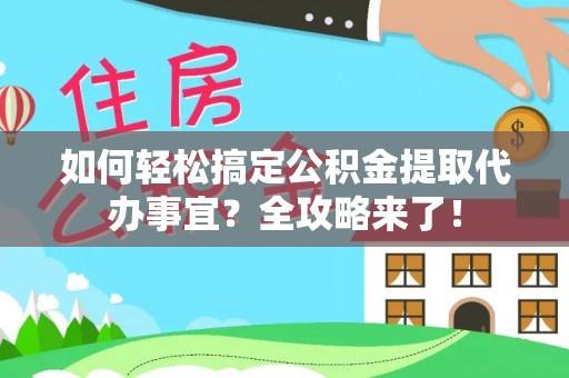 阳春如何轻松搞定公积金提取代办事宜？全攻略来了！