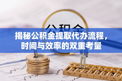 阳春揭秘公积金提取代办流程，时间与效率的双重考量