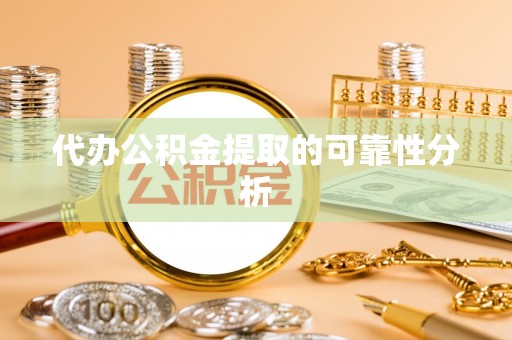 阳春代办公积金提取的可靠性分析