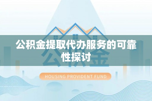 阳春公积金提取代办服务的可靠性探讨