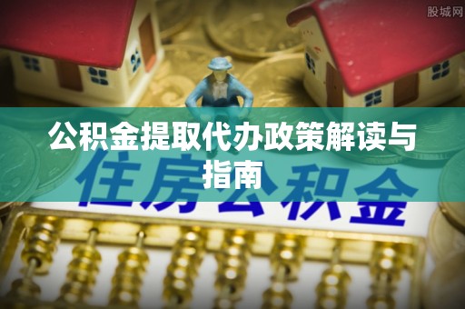 阳春公积金提取代办政策解读与指南