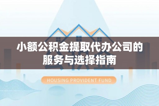 阳春小额公积金提取代办公司的服务与选择指南