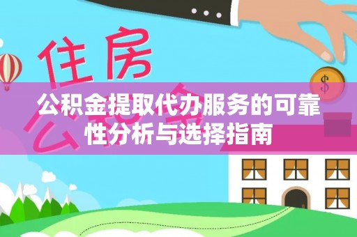 阳春公积金提取代办服务的可靠性分析与选择指南