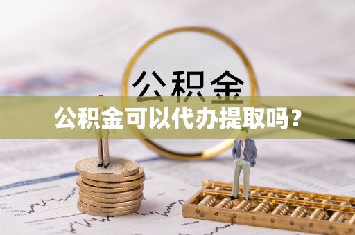 阳春公积金可以代办提取吗？