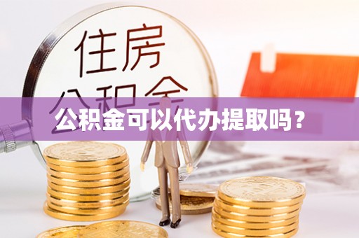 阳春公积金可以代办提取吗？