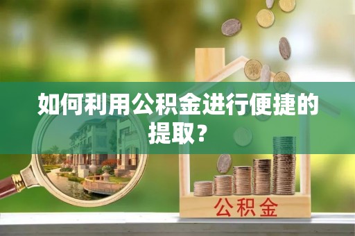 阳春如何利用公积金进行便捷的提取？