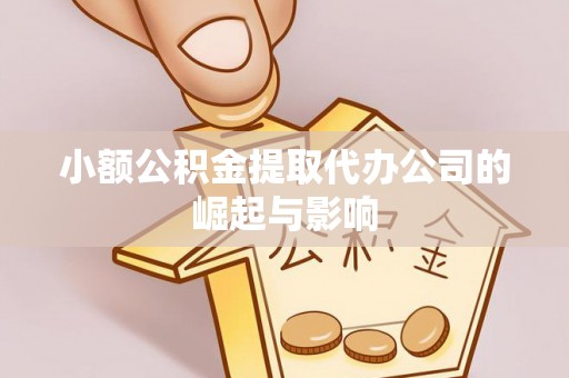 阳春小额公积金提取代办公司的崛起与影响