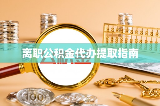 阳春离职公积金代办提取指南